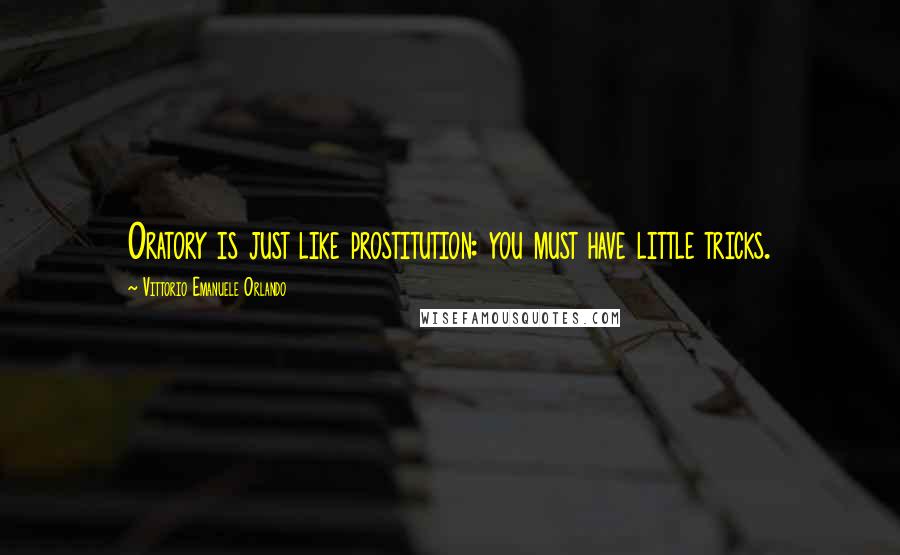 Vittorio Emanuele Orlando Quotes: Oratory is just like prostitution: you must have little tricks.