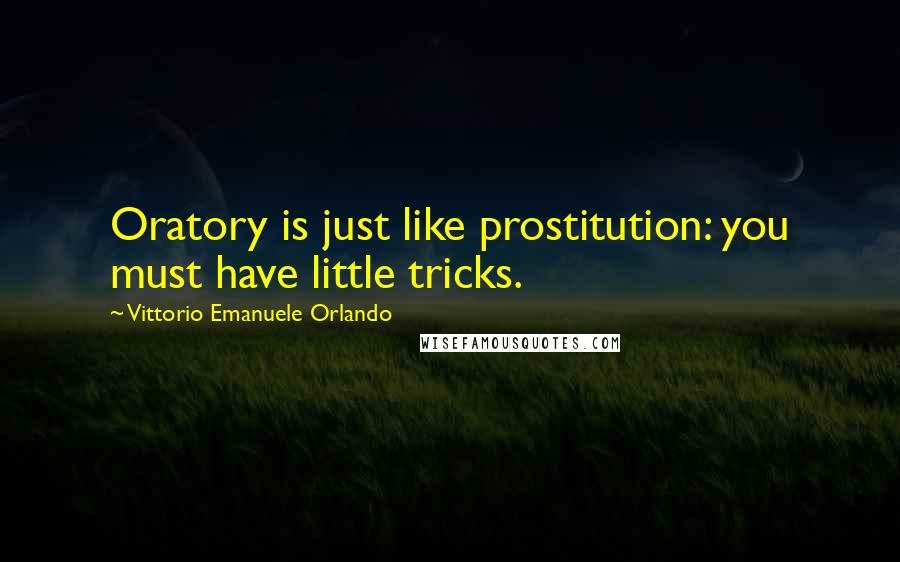 Vittorio Emanuele Orlando Quotes: Oratory is just like prostitution: you must have little tricks.