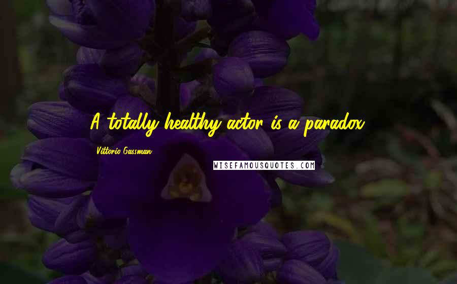 Vittorio Gassman Quotes: A totally healthy actor is a paradox.