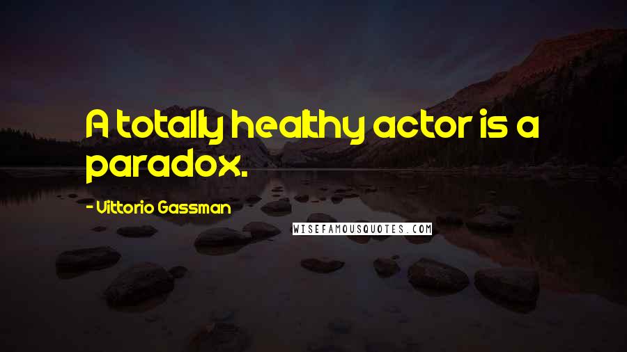 Vittorio Gassman Quotes: A totally healthy actor is a paradox.