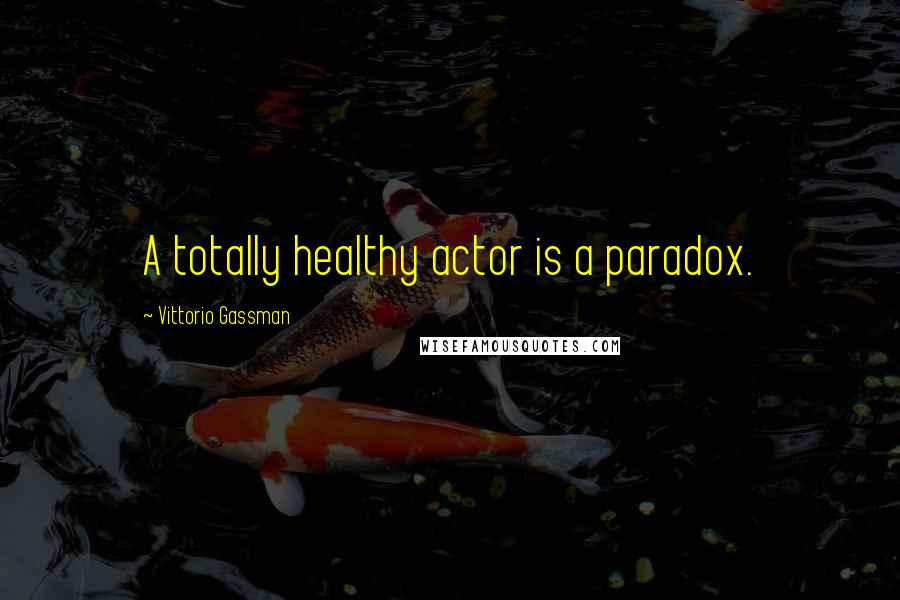 Vittorio Gassman Quotes: A totally healthy actor is a paradox.
