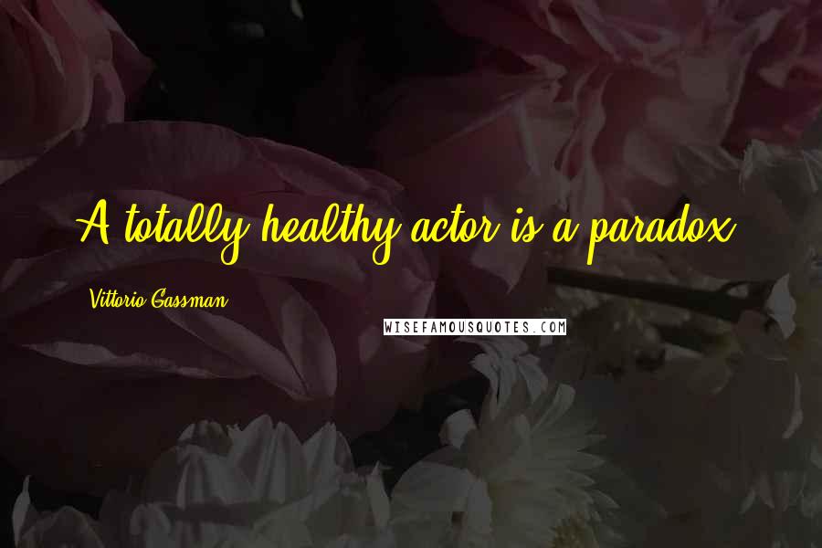 Vittorio Gassman Quotes: A totally healthy actor is a paradox.