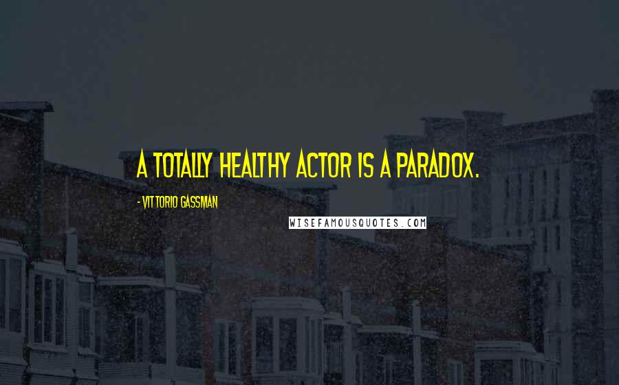 Vittorio Gassman Quotes: A totally healthy actor is a paradox.