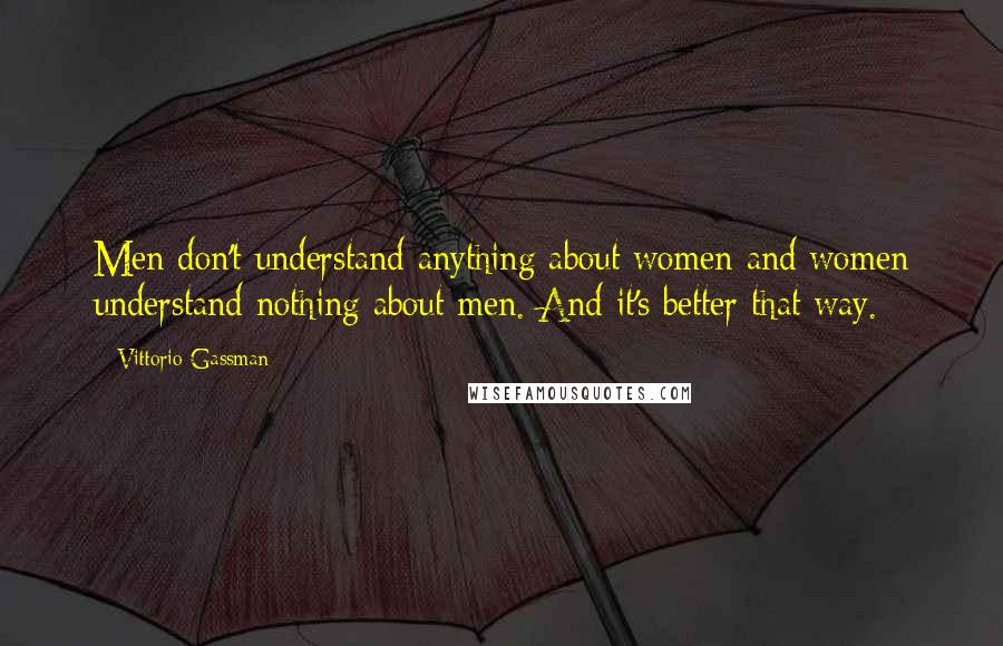 Vittorio Gassman Quotes: Men don't understand anything about women and women understand nothing about men. And it's better that way.