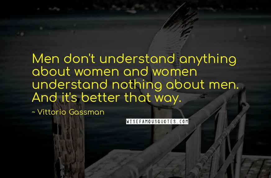 Vittorio Gassman Quotes: Men don't understand anything about women and women understand nothing about men. And it's better that way.