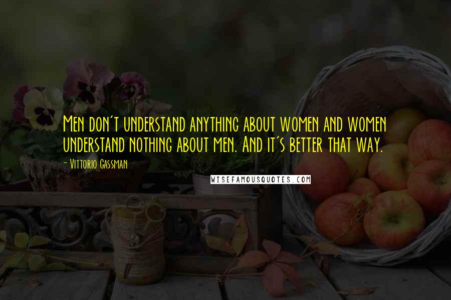 Vittorio Gassman Quotes: Men don't understand anything about women and women understand nothing about men. And it's better that way.