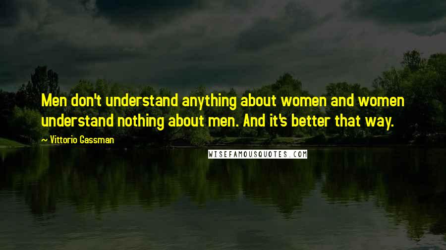 Vittorio Gassman Quotes: Men don't understand anything about women and women understand nothing about men. And it's better that way.