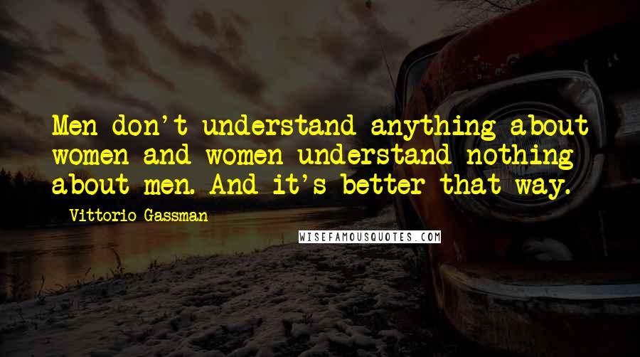 Vittorio Gassman Quotes: Men don't understand anything about women and women understand nothing about men. And it's better that way.