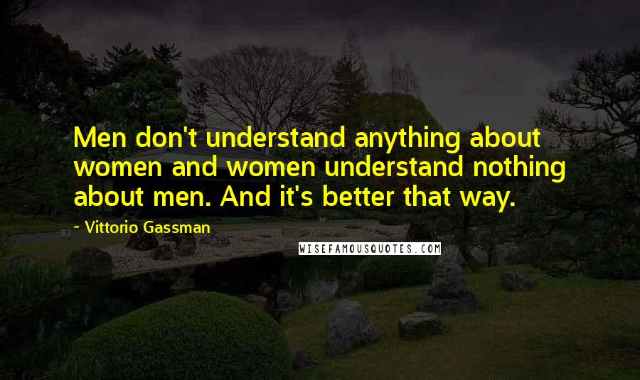 Vittorio Gassman Quotes: Men don't understand anything about women and women understand nothing about men. And it's better that way.