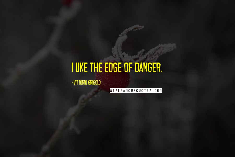 Vittorio Grigolo Quotes: I like the edge of danger.