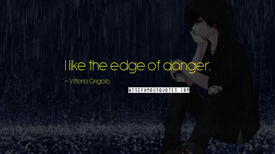 Vittorio Grigolo Quotes: I like the edge of danger.