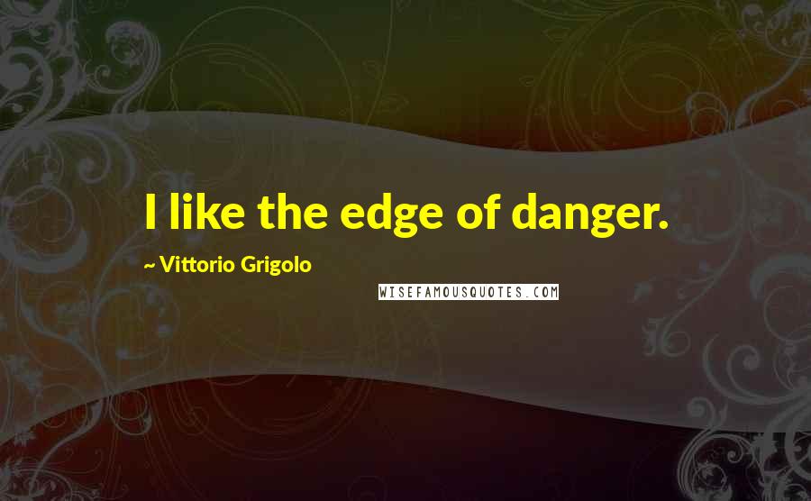 Vittorio Grigolo Quotes: I like the edge of danger.