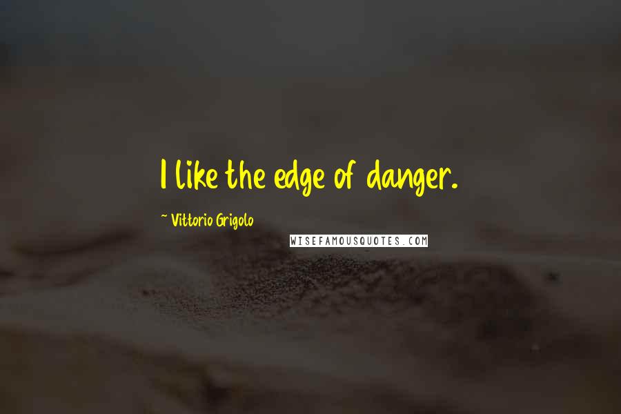 Vittorio Grigolo Quotes: I like the edge of danger.