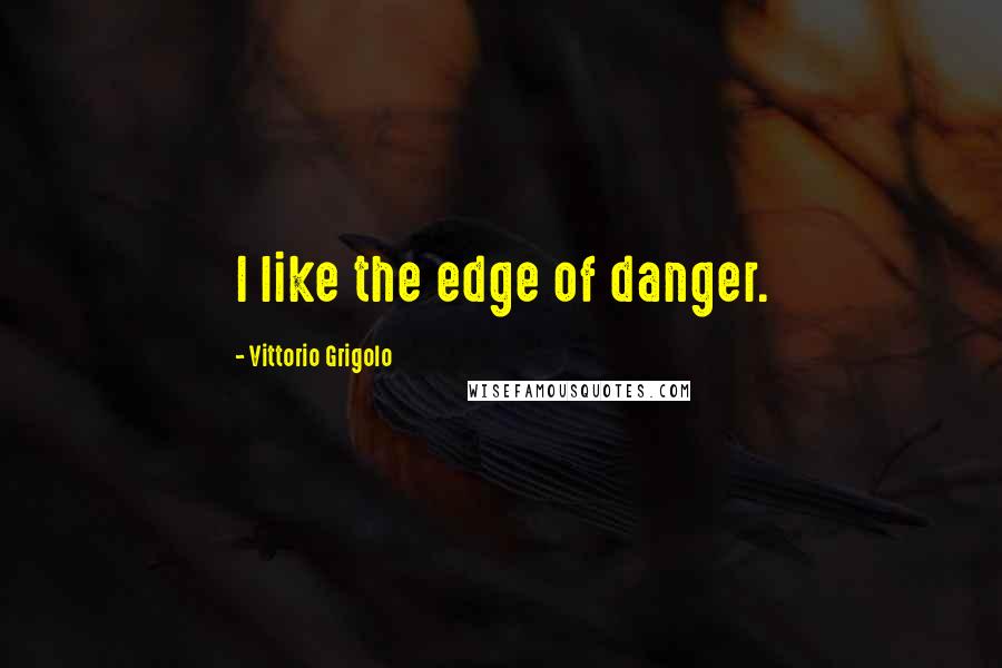 Vittorio Grigolo Quotes: I like the edge of danger.