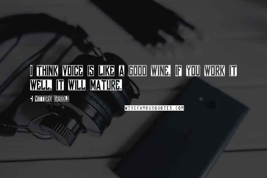 Vittorio Grigolo Quotes: I think voice is like a good wine. If you work it well, it will mature.