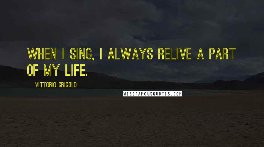 Vittorio Grigolo Quotes: When I sing, I always relive a part of my life.