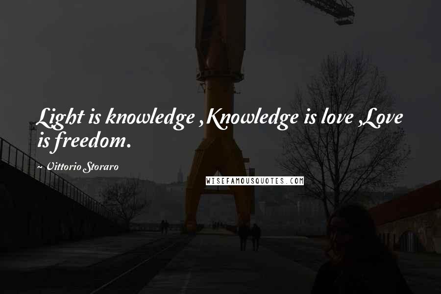 Vittorio Storaro Quotes: Light is knowledge ,Knowledge is love ,Love is freedom.