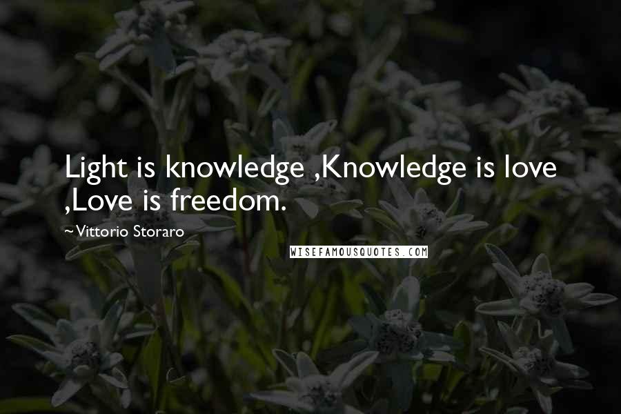 Vittorio Storaro Quotes: Light is knowledge ,Knowledge is love ,Love is freedom.