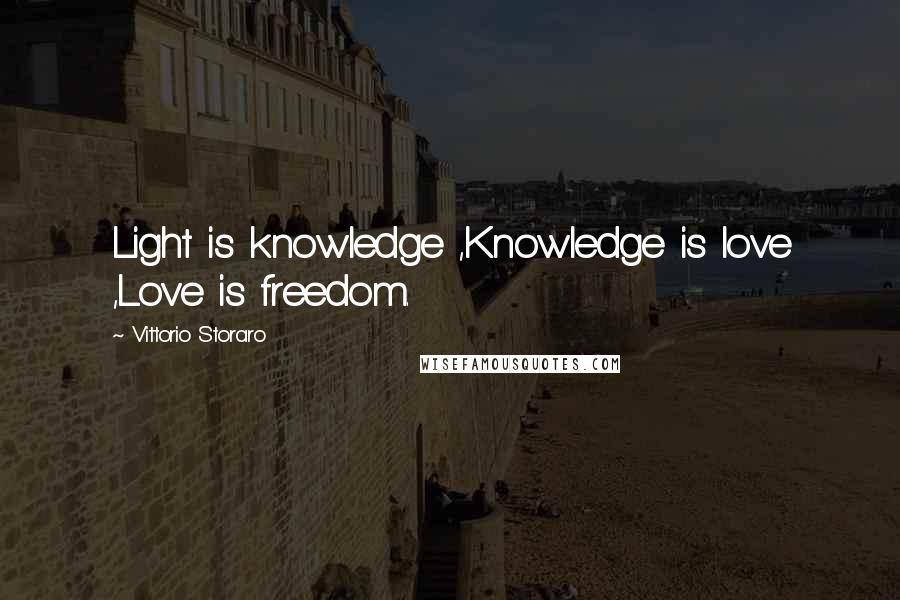 Vittorio Storaro Quotes: Light is knowledge ,Knowledge is love ,Love is freedom.