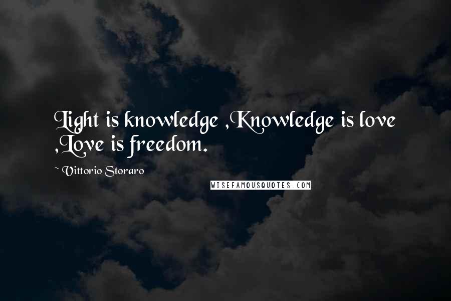 Vittorio Storaro Quotes: Light is knowledge ,Knowledge is love ,Love is freedom.