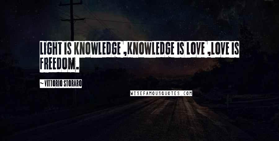 Vittorio Storaro Quotes: Light is knowledge ,Knowledge is love ,Love is freedom.