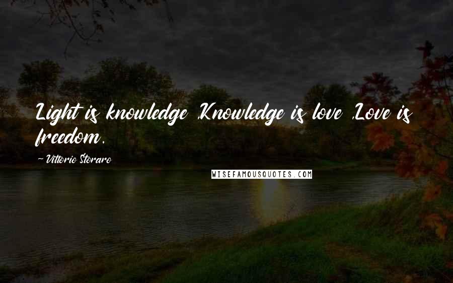 Vittorio Storaro Quotes: Light is knowledge ,Knowledge is love ,Love is freedom.