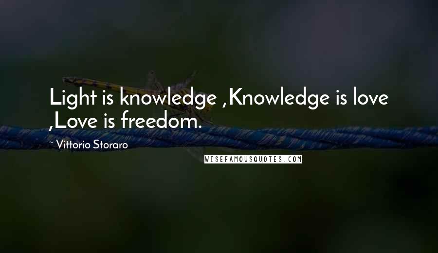 Vittorio Storaro Quotes: Light is knowledge ,Knowledge is love ,Love is freedom.