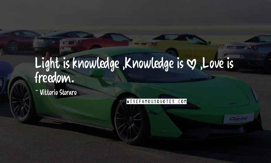 Vittorio Storaro Quotes: Light is knowledge ,Knowledge is love ,Love is freedom.