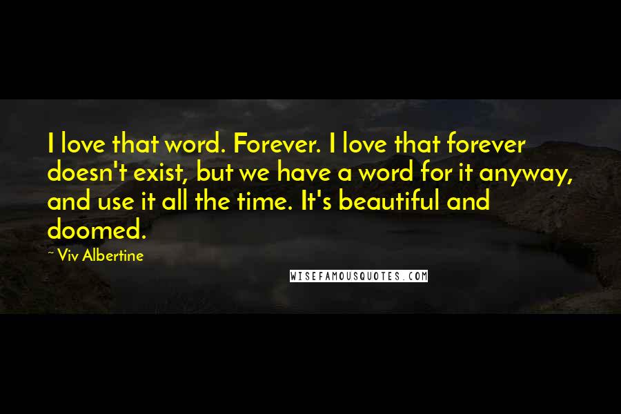 Viv Albertine Quotes: I love that word. Forever. I love that forever doesn't exist, but we have a word for it anyway, and use it all the time. It's beautiful and doomed.