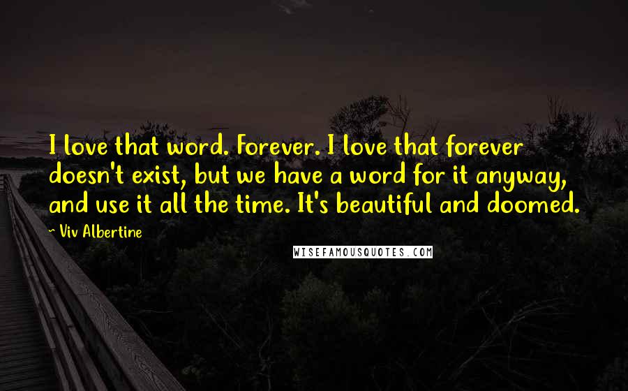 Viv Albertine Quotes: I love that word. Forever. I love that forever doesn't exist, but we have a word for it anyway, and use it all the time. It's beautiful and doomed.