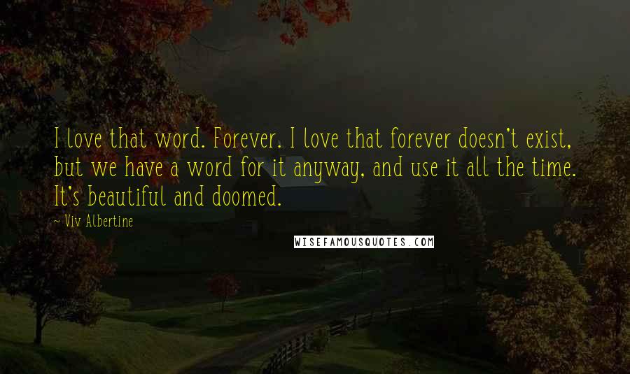 Viv Albertine Quotes: I love that word. Forever. I love that forever doesn't exist, but we have a word for it anyway, and use it all the time. It's beautiful and doomed.