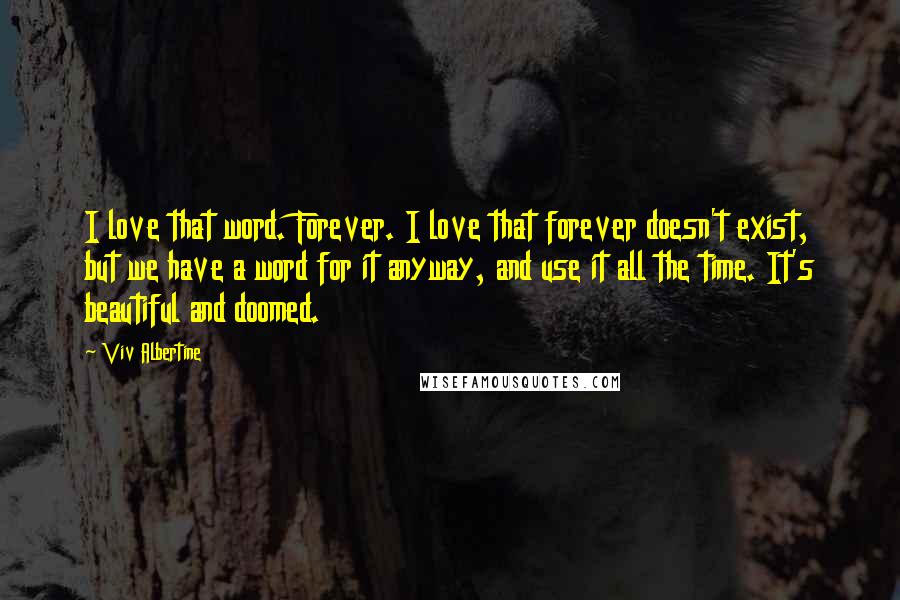 Viv Albertine Quotes: I love that word. Forever. I love that forever doesn't exist, but we have a word for it anyway, and use it all the time. It's beautiful and doomed.