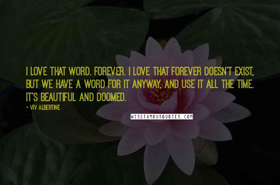 Viv Albertine Quotes: I love that word. Forever. I love that forever doesn't exist, but we have a word for it anyway, and use it all the time. It's beautiful and doomed.
