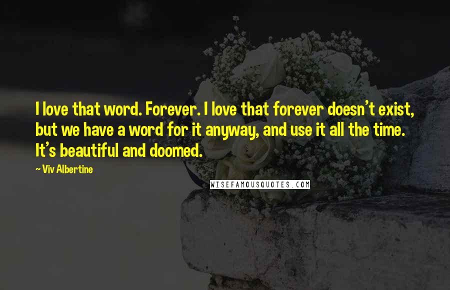 Viv Albertine Quotes: I love that word. Forever. I love that forever doesn't exist, but we have a word for it anyway, and use it all the time. It's beautiful and doomed.