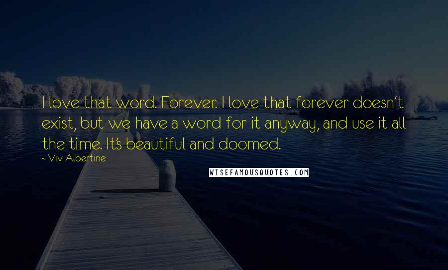 Viv Albertine Quotes: I love that word. Forever. I love that forever doesn't exist, but we have a word for it anyway, and use it all the time. It's beautiful and doomed.