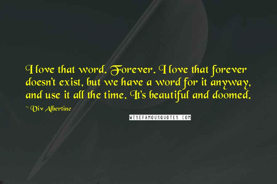 Viv Albertine Quotes: I love that word. Forever. I love that forever doesn't exist, but we have a word for it anyway, and use it all the time. It's beautiful and doomed.