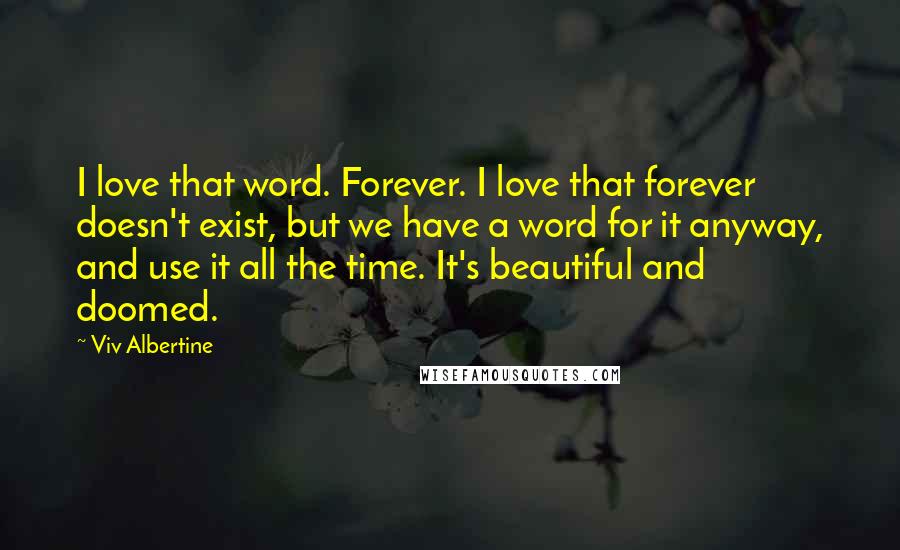 Viv Albertine Quotes: I love that word. Forever. I love that forever doesn't exist, but we have a word for it anyway, and use it all the time. It's beautiful and doomed.