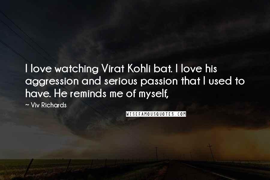Viv Richards Quotes: I love watching Virat Kohli bat. I love his aggression and serious passion that I used to have. He reminds me of myself,