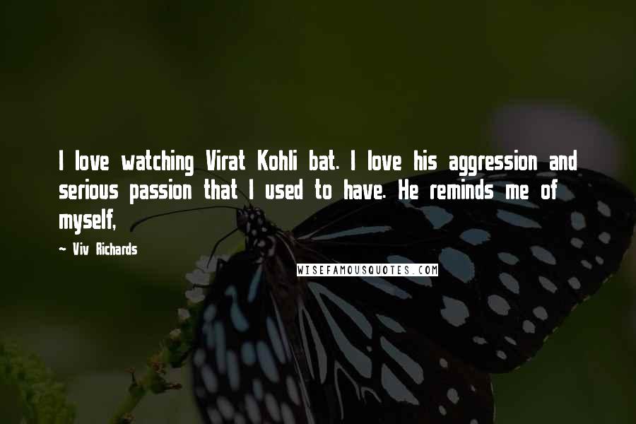 Viv Richards Quotes: I love watching Virat Kohli bat. I love his aggression and serious passion that I used to have. He reminds me of myself,