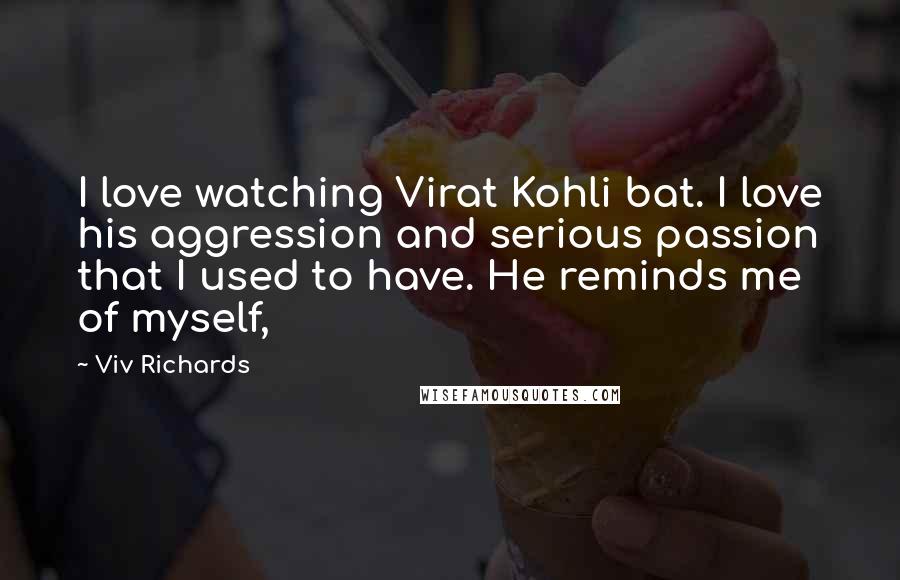 Viv Richards Quotes: I love watching Virat Kohli bat. I love his aggression and serious passion that I used to have. He reminds me of myself,