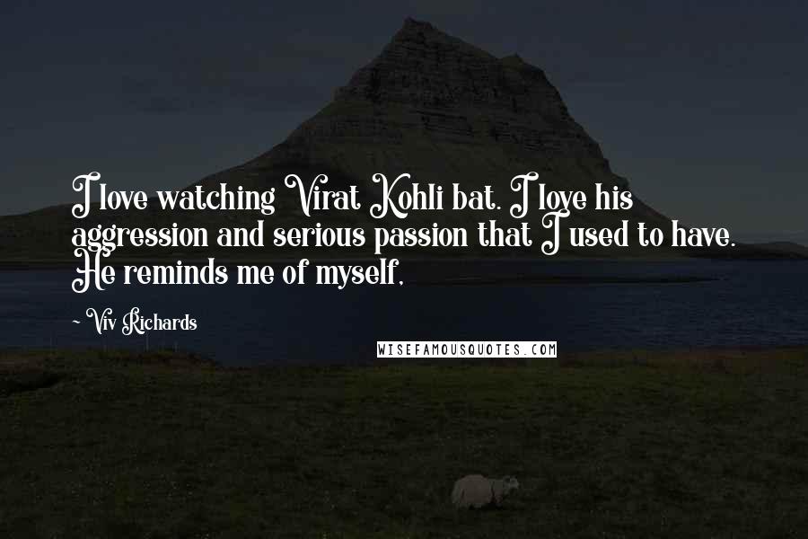 Viv Richards Quotes: I love watching Virat Kohli bat. I love his aggression and serious passion that I used to have. He reminds me of myself,