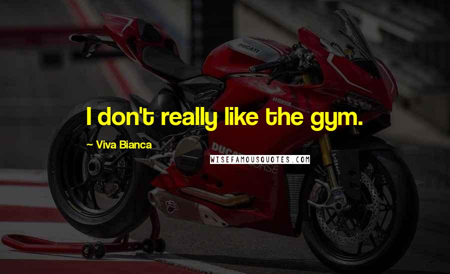 Viva Bianca Quotes: I don't really like the gym.