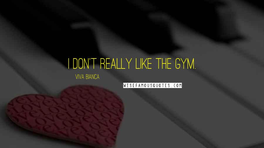 Viva Bianca Quotes: I don't really like the gym.