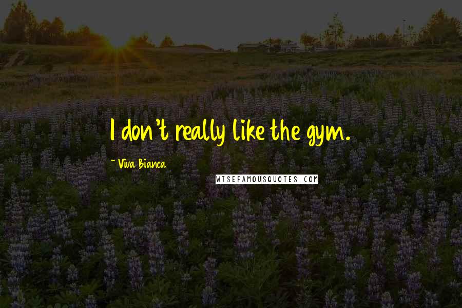 Viva Bianca Quotes: I don't really like the gym.