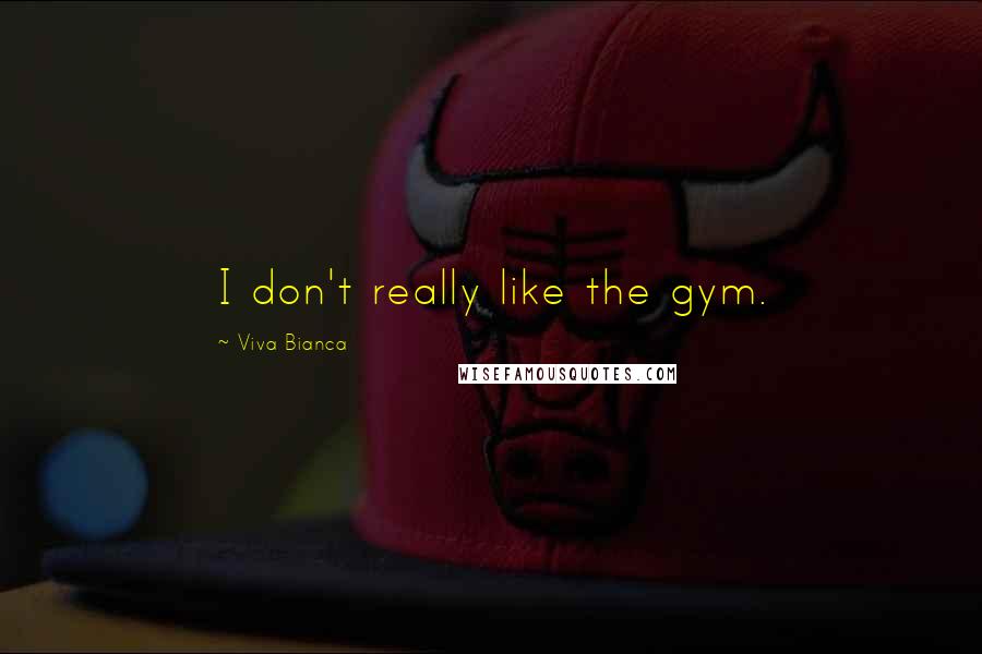 Viva Bianca Quotes: I don't really like the gym.