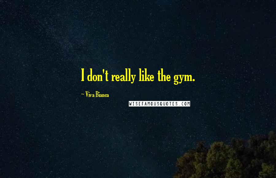 Viva Bianca Quotes: I don't really like the gym.