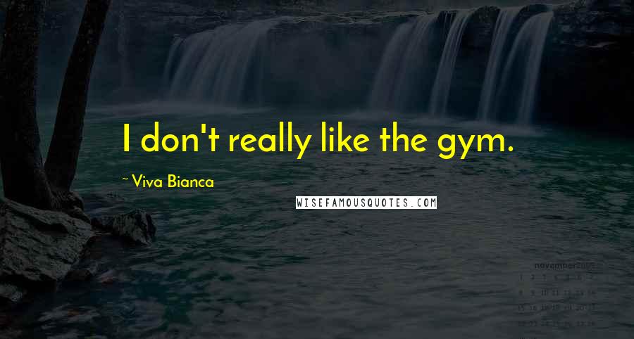 Viva Bianca Quotes: I don't really like the gym.