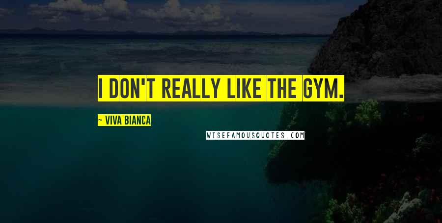 Viva Bianca Quotes: I don't really like the gym.