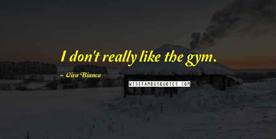 Viva Bianca Quotes: I don't really like the gym.