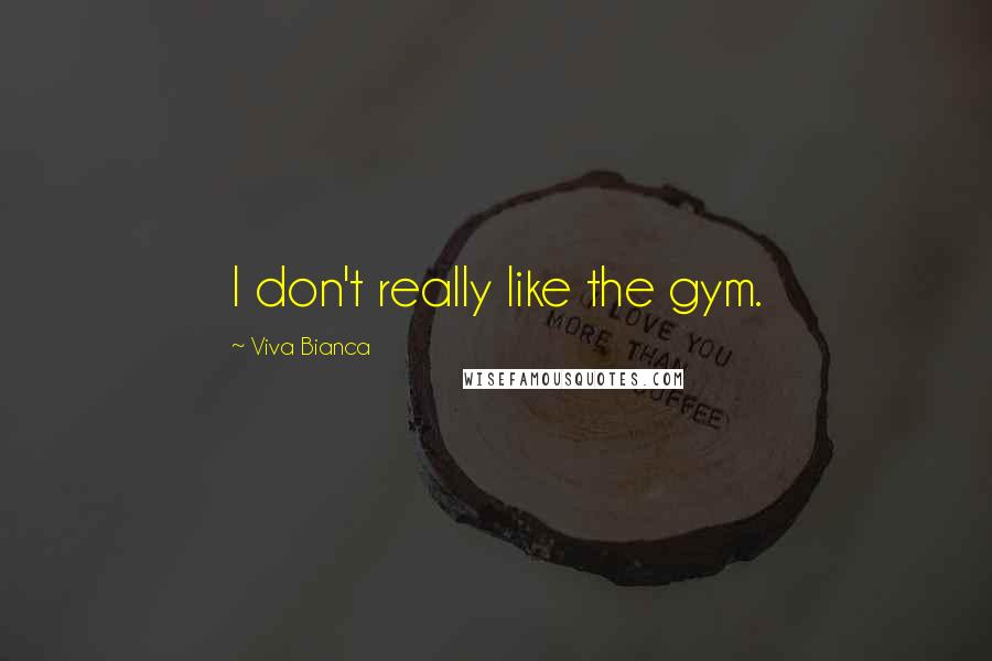 Viva Bianca Quotes: I don't really like the gym.